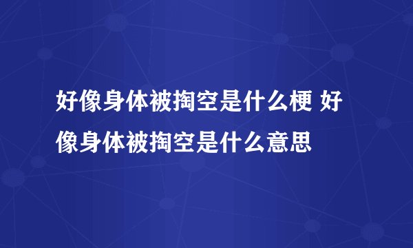 好像身体被掏空是什么梗 好像身体被掏空是什么意思