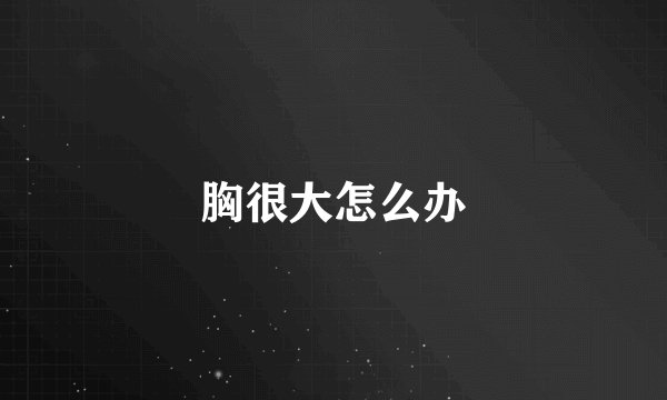 胸很大怎么办