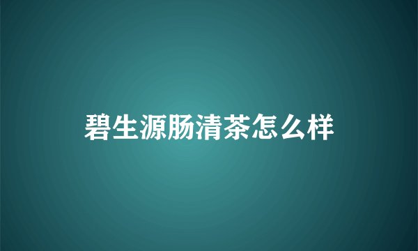 碧生源肠清茶怎么样
