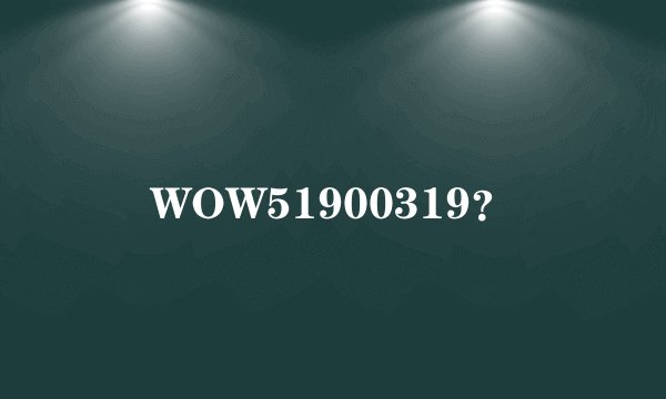 WOW51900319？