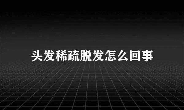 头发稀疏脱发怎么回事