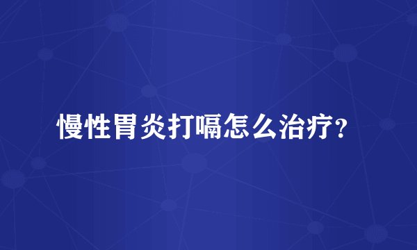 慢性胃炎打嗝怎么治疗？