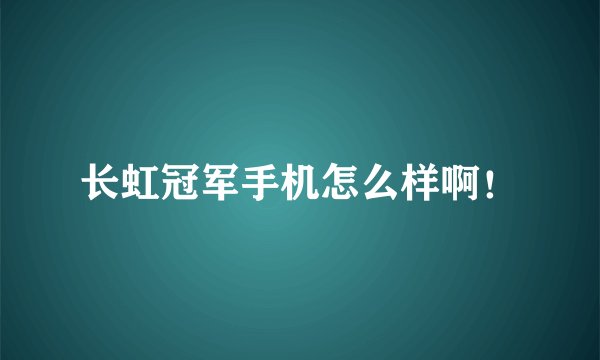 长虹冠军手机怎么样啊！