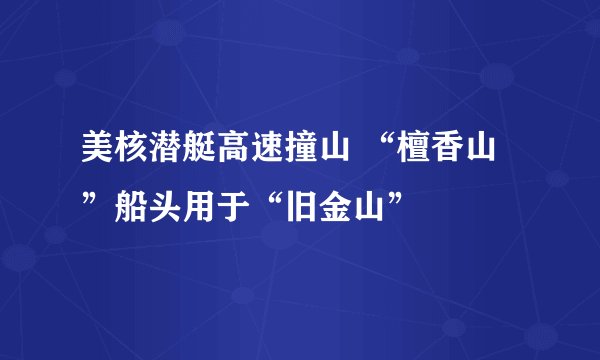美核潜艇高速撞山 “檀香山”船头用于“旧金山”