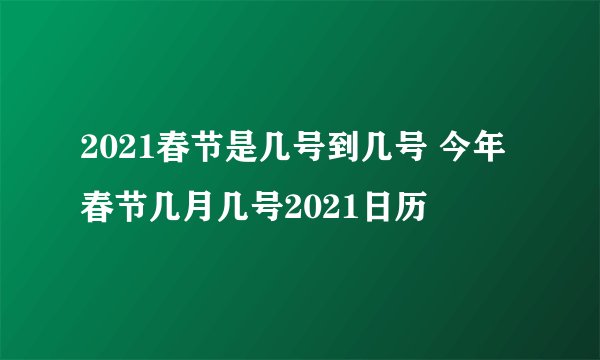 2021春节是几号到几号 今年春节几月几号2021日历