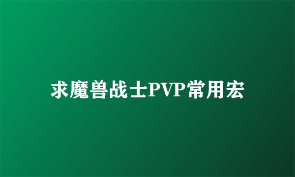 求魔兽战士PVP常用宏