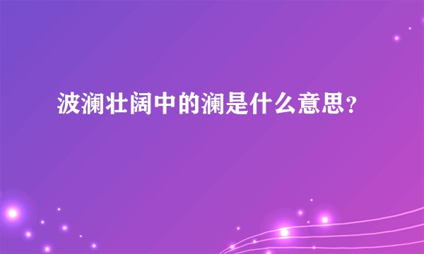 波澜壮阔中的澜是什么意思？