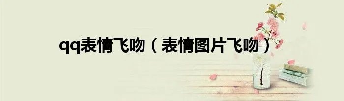 qq表情飞吻(表情图片飞吻)