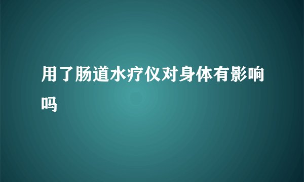 用了肠道水疗仪对身体有影响吗