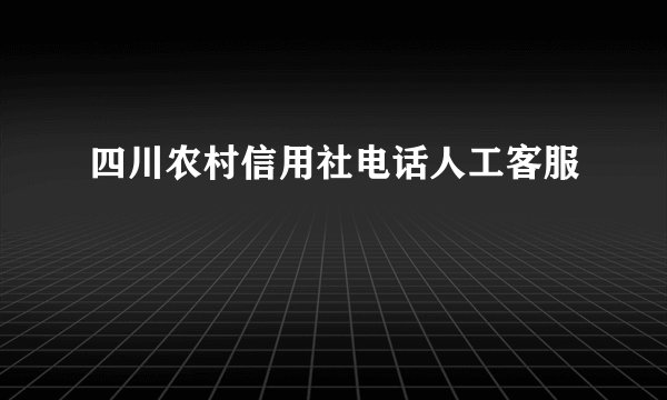 四川农村信用社电话人工客服