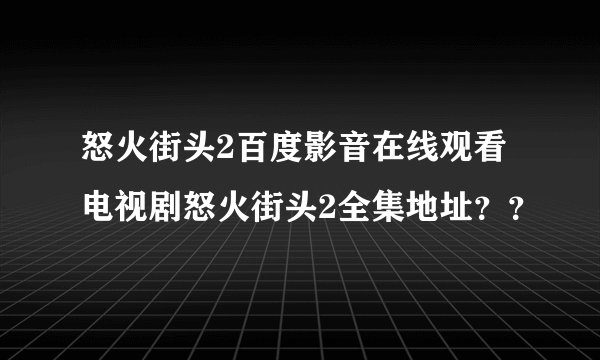 怒火街头2百度影音在线观看 电视剧怒火街头2全集地址？？