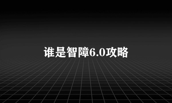 谁是智障6.0攻略