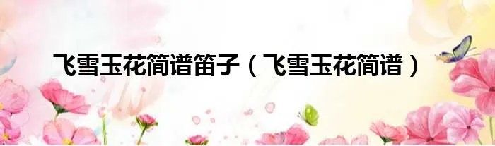 飞雪玉花简谱笛子（飞雪玉花简谱）