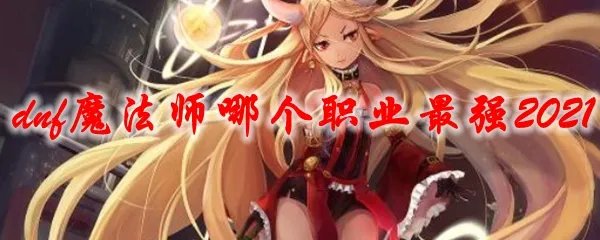 dnf魔法师哪个职业最强2021