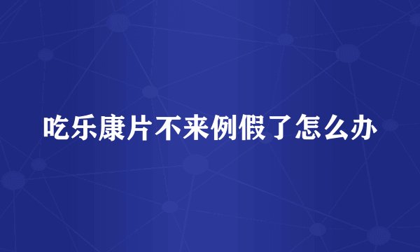 吃乐康片不来例假了怎么办