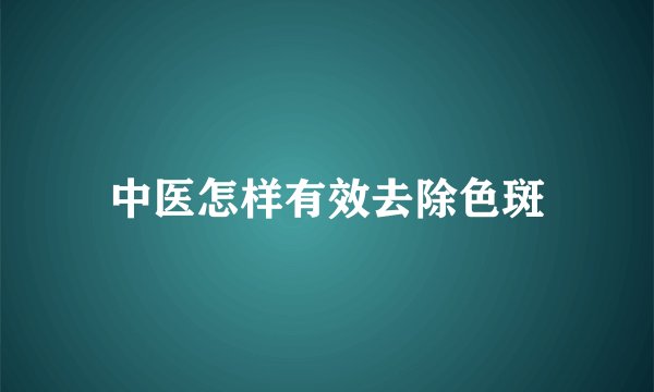 中医怎样有效去除色斑
