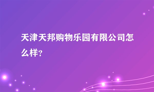 天津天邦购物乐园有限公司怎么样？