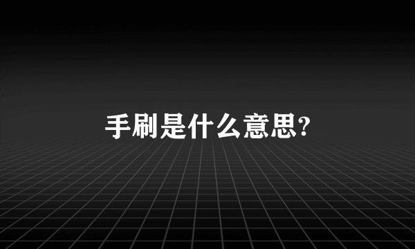 手刷是什么意思?