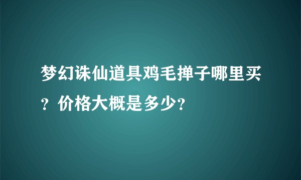 梦幻诛仙道具鸡毛掸子哪里买？价格大概是多少？