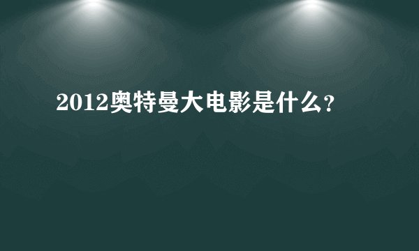 2012奥特曼大电影是什么?
