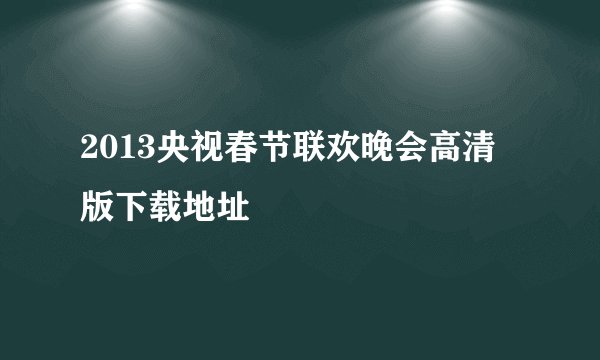 2013央视春节联欢晚会高清版下载地址