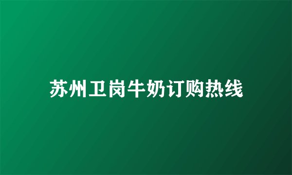 苏州卫岗牛奶订购热线