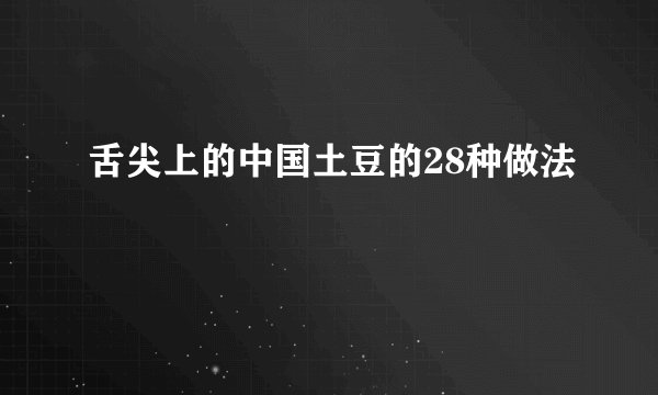 舌尖上的中国土豆的28种做法