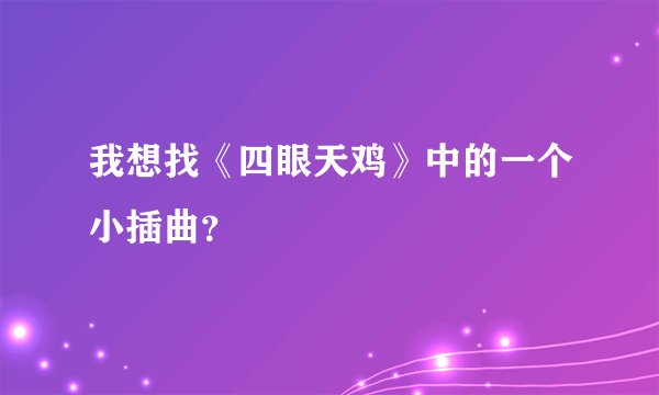 我想找《四眼天鸡》中的一个小插曲？