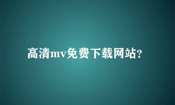 高清mv免费下载网站？