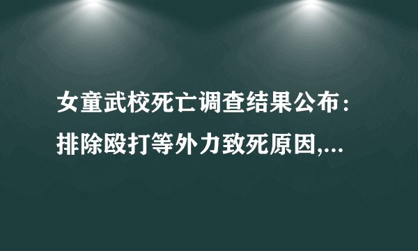 女童武校死亡调查结果公布：排除殴打等外力致死原因, 你怎么看？