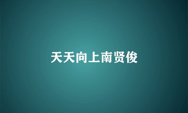 天天向上南贤俊