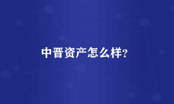 中晋资产怎么样？