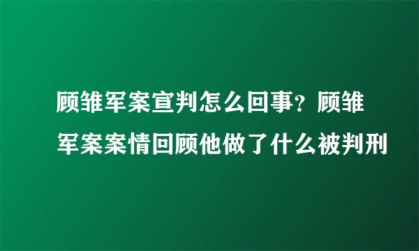 顾雏军案宣判怎么回事?顾雏军案案情回顾他做了什么被判刑