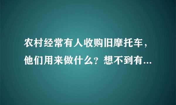 农村经常有人收购旧摩托车,他们用来做什么?想不到有这3个用处