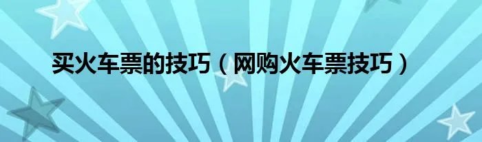 买火车票的技巧（网购火车票技巧）
