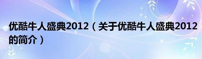 优酷牛人盛典2012（关于优酷牛人盛典2012的简介）