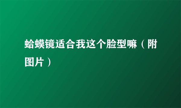 蛤蟆镜适合我这个脸型嘛（附图片）