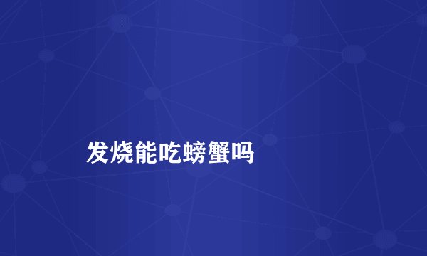 
    发烧能吃螃蟹吗
  