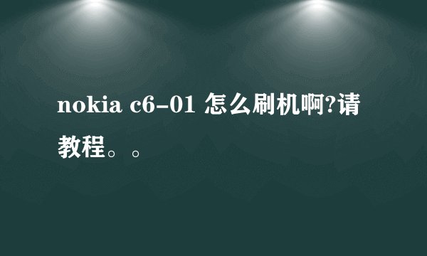 nokia c6-01 怎么刷机啊?请教程。。