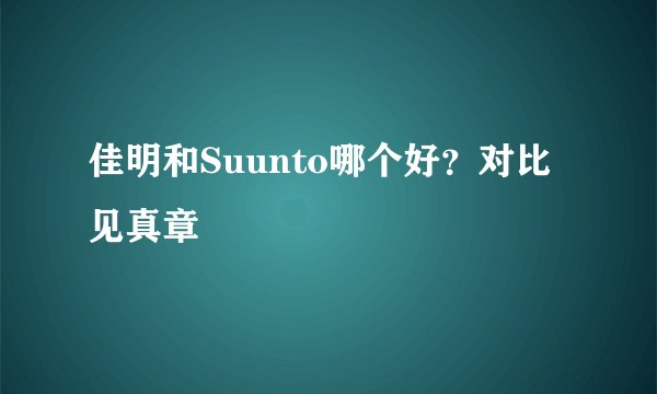 佳明和Suunto哪个好？对比见真章