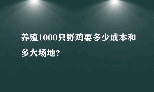 养殖1000只野鸡要多少成本和多大场地？
