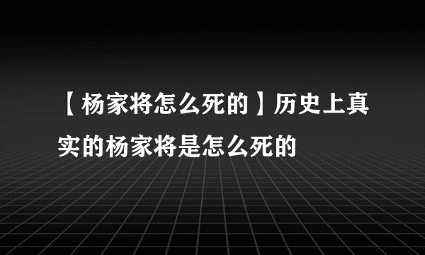 【杨家将怎么死的】历史上真实的杨家将是怎么死的