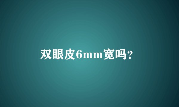 双眼皮6mm宽吗?