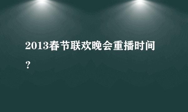 2013春节联欢晚会重播时间？