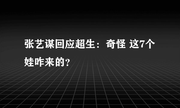 张艺谋回应超生：奇怪 这7个娃咋来的？