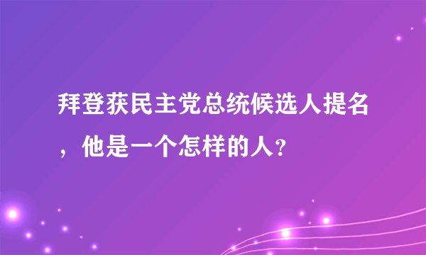 拜登获民主党总统候选人提名,他是一个怎样的人?