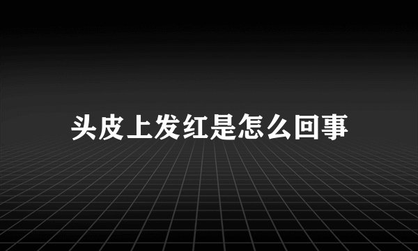 头皮上发红是怎么回事