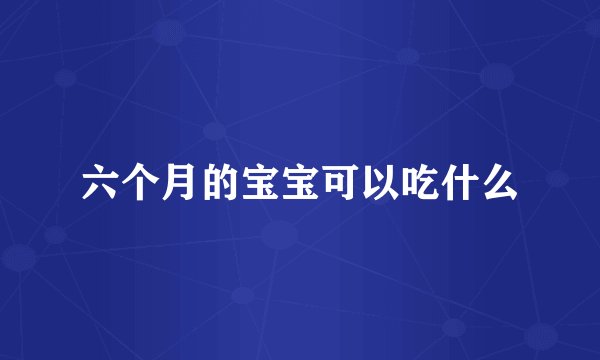 六个月的宝宝可以吃什么