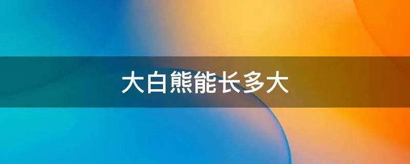 大白熊能长多大