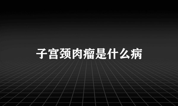 子宫颈肉瘤是什么病